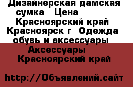 Дизайнерская дамская сумка › Цена ­ 4 000 - Красноярский край, Красноярск г. Одежда, обувь и аксессуары » Аксессуары   . Красноярский край